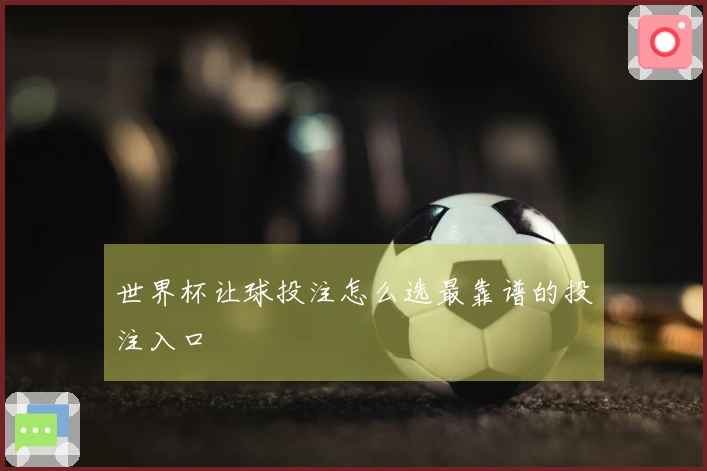 世界杯让球投注怎么选最靠谱的投注入口