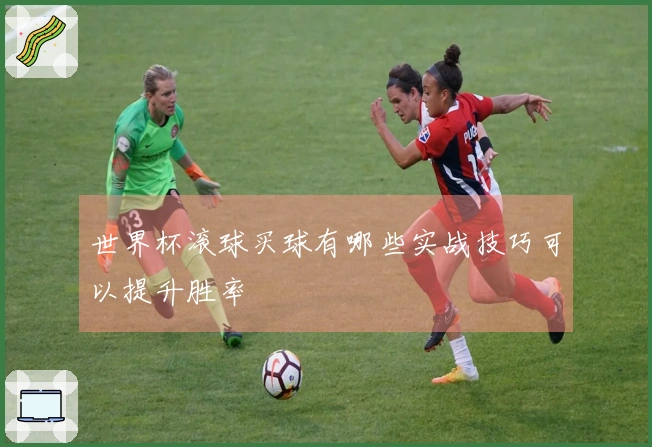 世界杯滚球买球有哪些实战技巧可以提升胜率