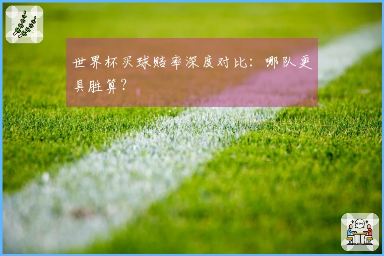 世界杯买球赔率深度对比：哪队更具胜算？