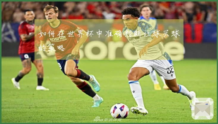 如何在世界杯中准确判断让球买球的策略