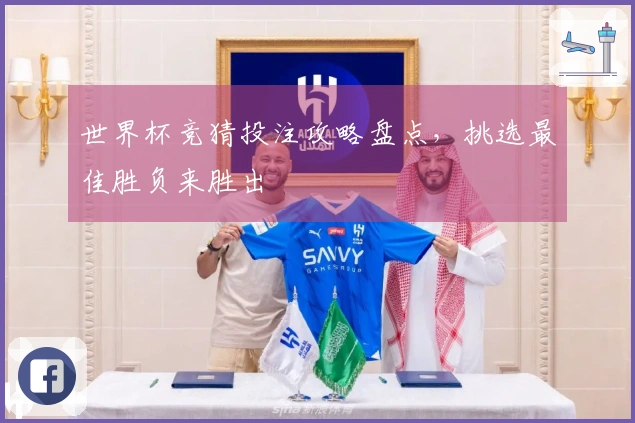 世界杯竞猜投注攻略盘点，挑选最佳胜负来胜出