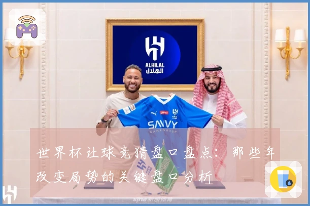 世界杯让球竞猜盘口盘点：那些年改变局势的关键盘口分析