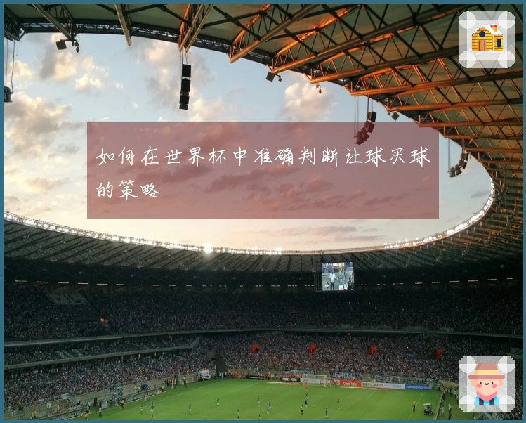 如何在世界杯中准确判断让球买球的策略