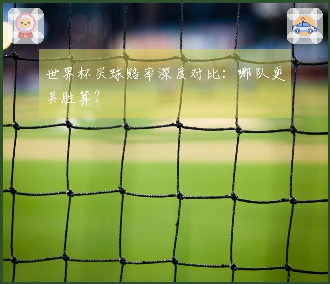 世界杯买球赔率深度对比：哪队更具胜算？