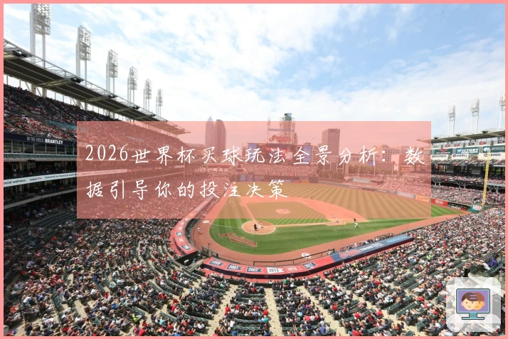 2026世界杯买球玩法全景分析：数据引导你的投注决策