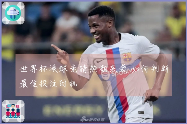 世界杯滚球竞猜热潮来袭 如何判断最佳投注时机