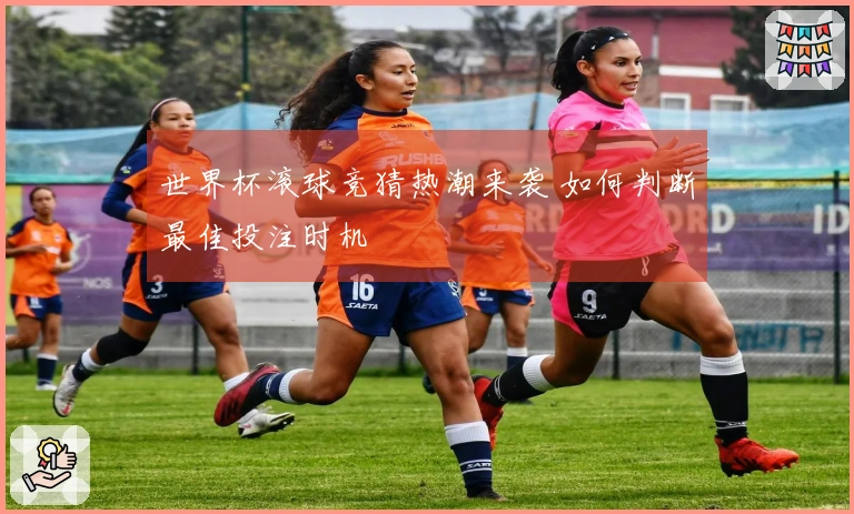 世界杯滚球竞猜热潮来袭 如何判断最佳投注时机