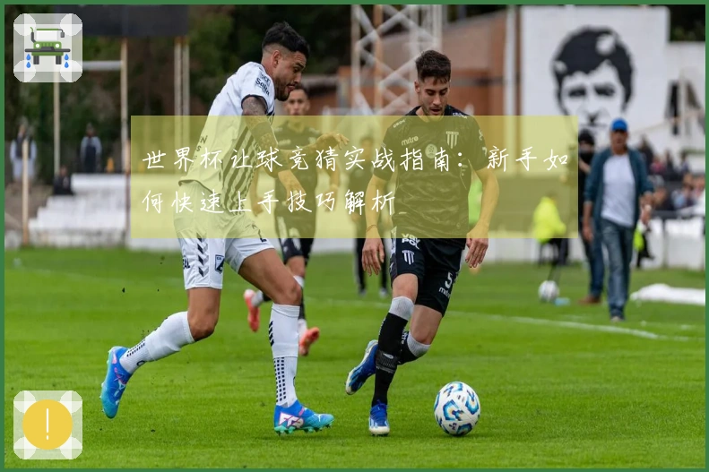 世界杯让球竞猜实战指南：新手如何快速上手技巧解析