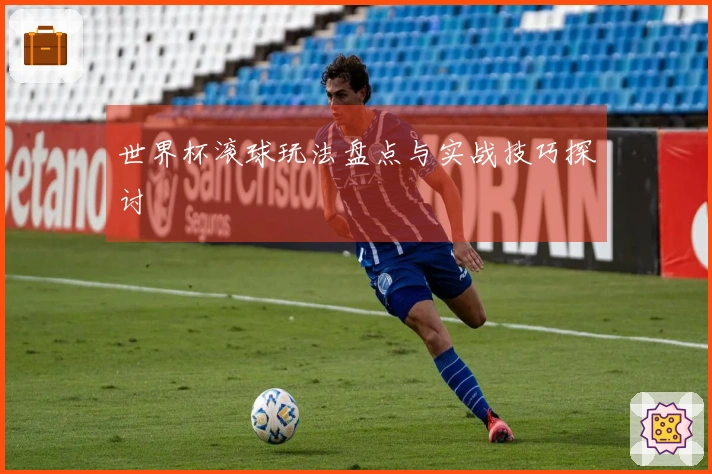 世界杯滚球玩法盘点与实战技巧探讨