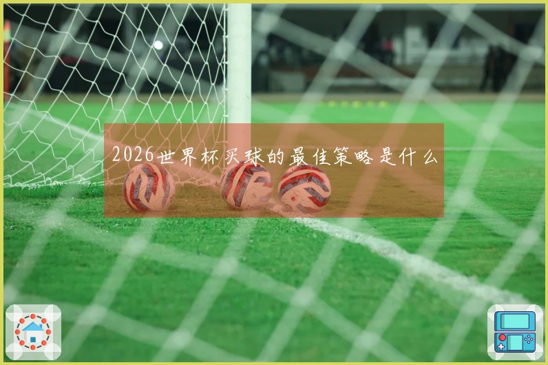 2026世界杯买球的最佳策略是什么